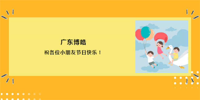 廣東博皓祝各位小朋友節(jié)日快樂